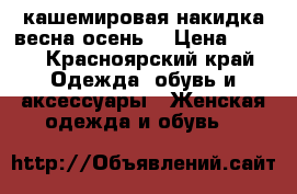 кашемировая накидка весна осень  › Цена ­ 300 - Красноярский край Одежда, обувь и аксессуары » Женская одежда и обувь   